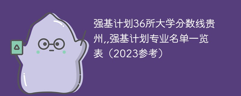 强基计划36所大学分数线贵州,,强基计划专业名单一览表（2023参考）