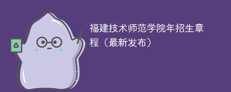 福建技术师范学院2024年招生章程（最新发布）